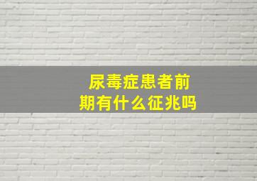 尿毒症患者前期有什么征兆吗