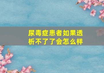 尿毒症患者如果透析不了了会怎么样