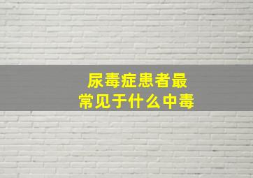 尿毒症患者最常见于什么中毒