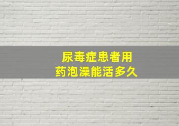 尿毒症患者用药泡澡能活多久