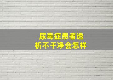 尿毒症患者透析不干净会怎样