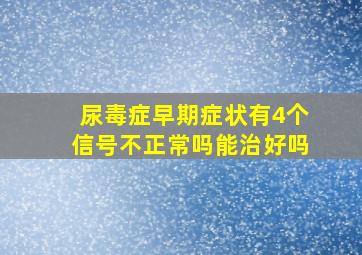 尿毒症早期症状有4个信号不正常吗能治好吗