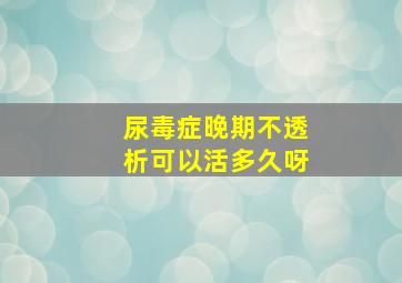 尿毒症晚期不透析可以活多久呀