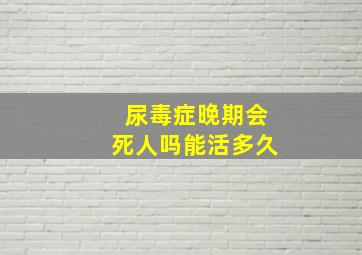 尿毒症晚期会死人吗能活多久