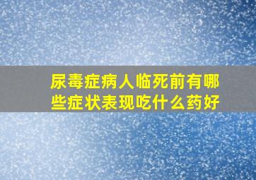 尿毒症病人临死前有哪些症状表现吃什么药好