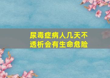 尿毒症病人几天不透析会有生命危险