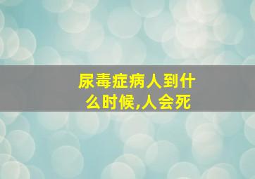 尿毒症病人到什么时候,人会死