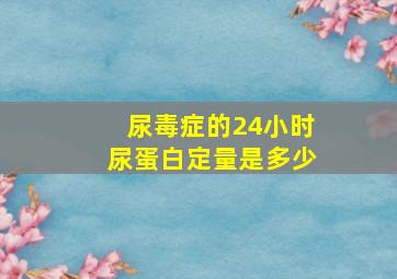 尿毒症的24小时尿蛋白定量是多少