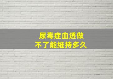 尿毒症血透做不了能维持多久