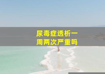 尿毒症透析一周两次严重吗