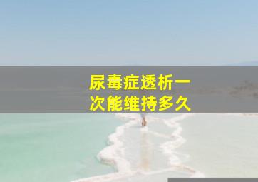 尿毒症透析一次能维持多久