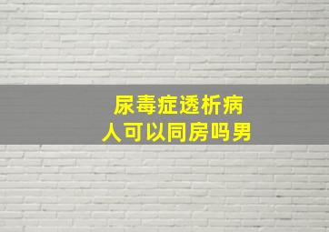 尿毒症透析病人可以同房吗男