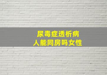 尿毒症透析病人能同房吗女性