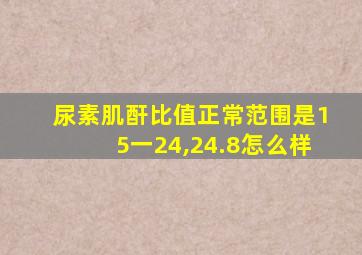 尿素肌酐比值正常范围是15一24,24.8怎么样