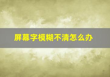 屏幕字模糊不清怎么办