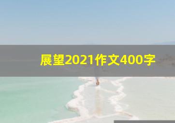 展望2021作文400字