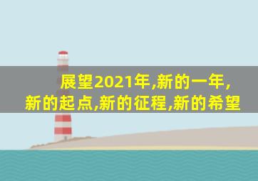 展望2021年,新的一年,新的起点,新的征程,新的希望