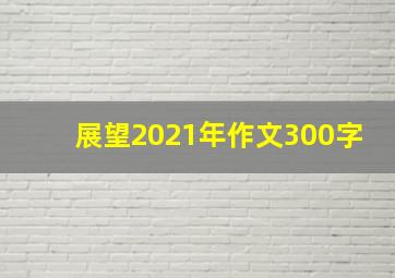 展望2021年作文300字