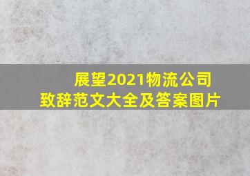 展望2021物流公司致辞范文大全及答案图片