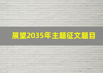 展望2035年主题征文题目