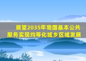 展望2035年我国基本公共服务实现均等化城乡区域发展