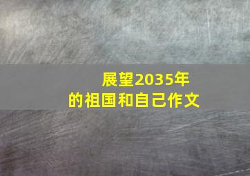 展望2035年的祖国和自己作文