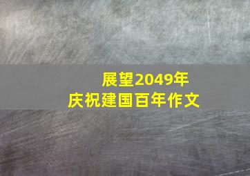 展望2049年庆祝建国百年作文