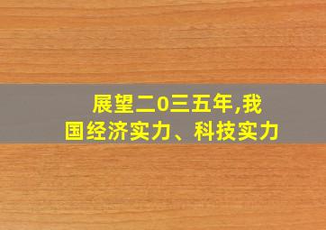 展望二0三五年,我国经济实力、科技实力