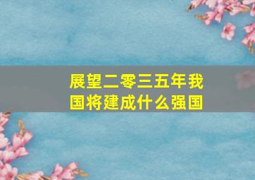 展望二零三五年我国将建成什么强国