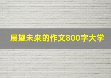 展望未来的作文800字大学