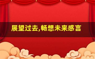 展望过去,畅想未来感言