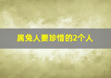 属兔人要珍惜的2个人