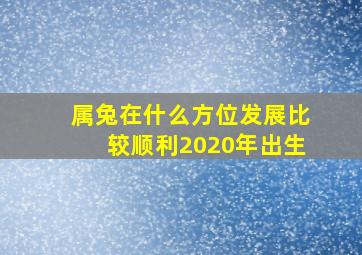 属兔在什么方位发展比较顺利2020年出生