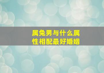 属兔男与什么属性相配最好婚姻