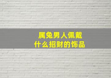 属兔男人佩戴什么招财的饰品