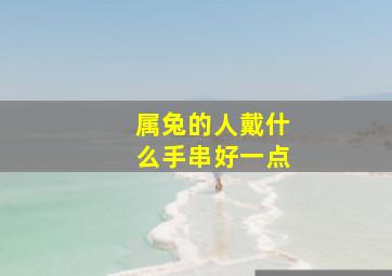 属兔的人戴什么手串好一点