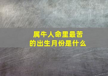 属牛人命里最苦的出生月份是什么