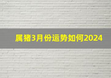 属猪3月份运势如何2024