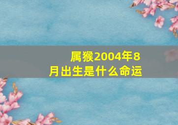 属猴2004年8月出生是什么命运