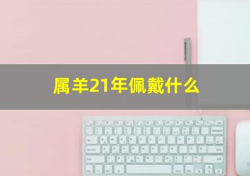 属羊21年佩戴什么