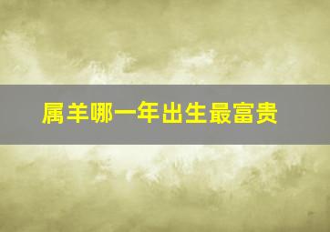 属羊哪一年出生最富贵