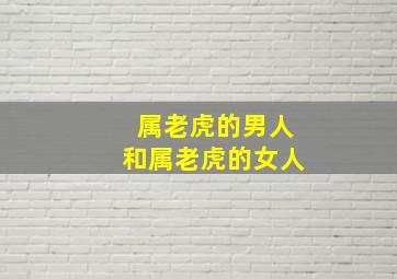 属老虎的男人和属老虎的女人