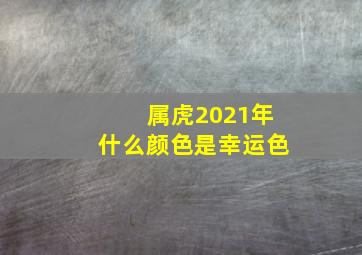 属虎2021年什么颜色是幸运色