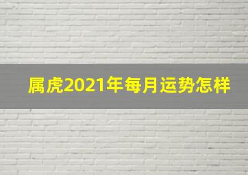 属虎2021年每月运势怎样