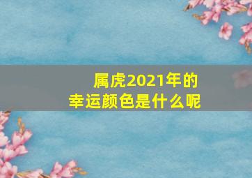 属虎2021年的幸运颜色是什么呢