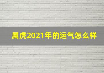 属虎2021年的运气怎么样