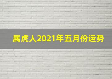 属虎人2021年五月份运势