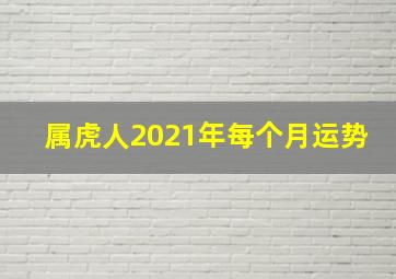 属虎人2021年每个月运势