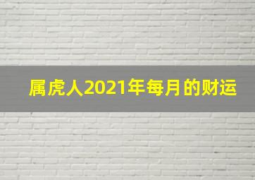 属虎人2021年每月的财运