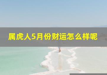 属虎人5月份财运怎么样呢